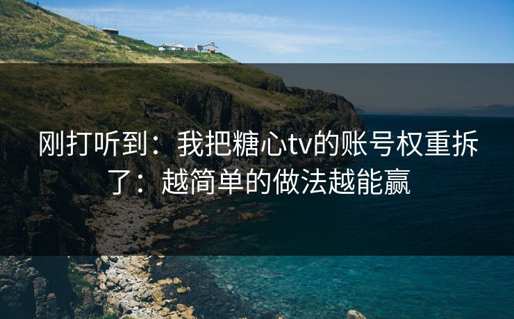 刚打听到：我把糖心tv的账号权重拆了：越简单的做法越能赢  第1张