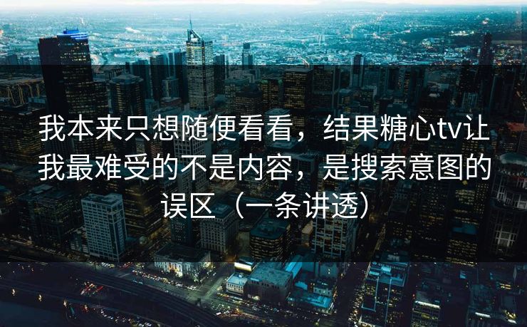 我本来只想随便看看,结果糖心tv让我最难受的不是内容,是搜索意图的误区(一条讲透) 我本来只想随便看看,结果糖心tv让我最难受的不是内容,是搜索意图的误区(一条讲透)